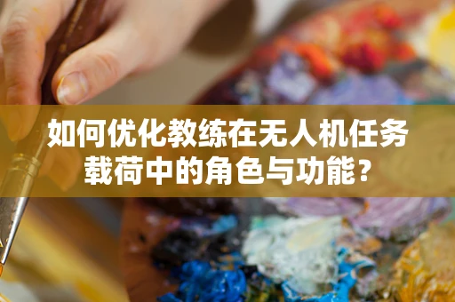 如何优化教练在无人机任务载荷中的角色与功能？