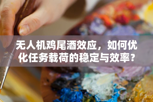 无人机鸡尾酒效应，如何优化任务载荷的稳定与效率？
