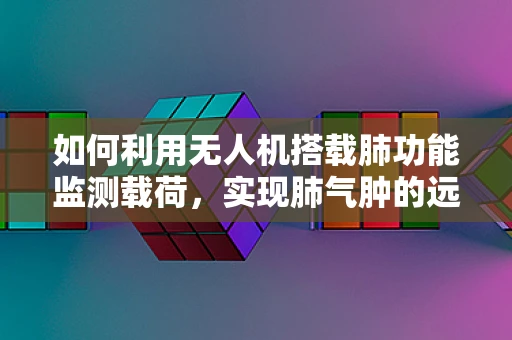如何利用无人机搭载肺功能监测载荷，实现肺气肿的远程诊断？