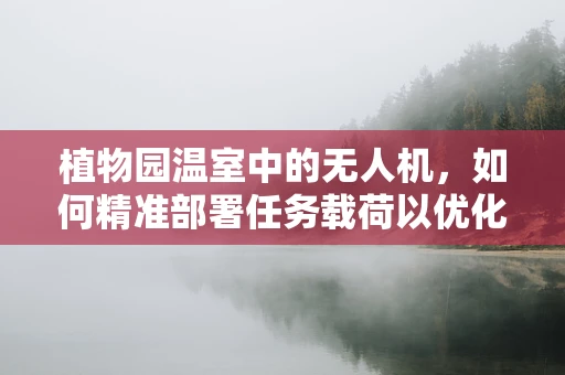 植物园温室中的无人机，如何精准部署任务载荷以优化植物监测？