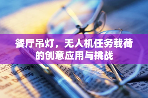 餐厅吊灯，无人机任务载荷的创意应用与挑战