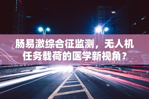 肠易激综合征监测，无人机任务载荷的医学新视角？