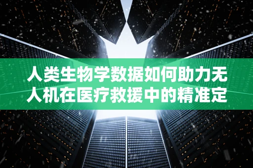 人类生物学数据如何助力无人机在医疗救援中的精准定位？