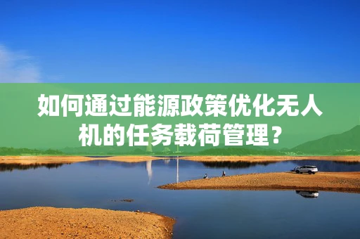 如何通过能源政策优化无人机的任务载荷管理？