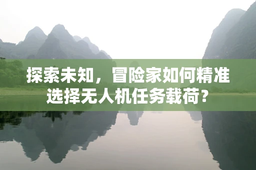 探索未知，冒险家如何精准选择无人机任务载荷？