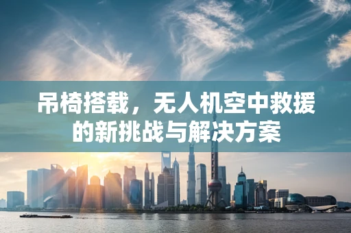 吊椅搭载，无人机空中救援的新挑战与解决方案