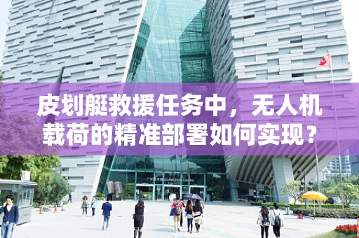 皮划艇救援任务中，无人机载荷的精准部署如何实现？
