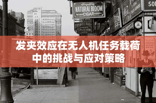 发夹效应在无人机任务载荷中的挑战与应对策略