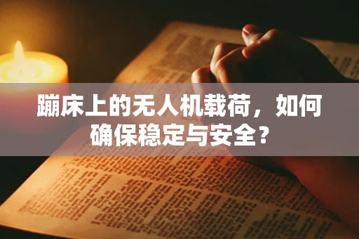 蹦床上的无人机载荷，如何确保稳定与安全？