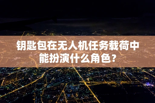 钥匙包在无人机任务载荷中能扮演什么角色？