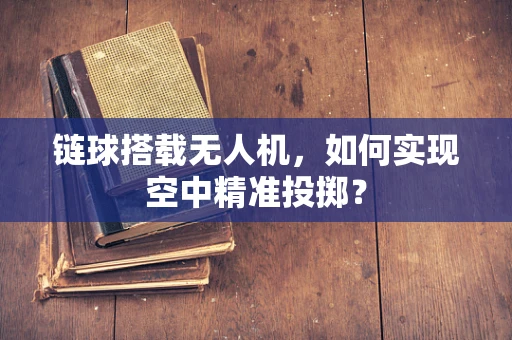 链球搭载无人机，如何实现空中精准投掷？