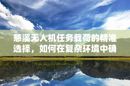 慈溪无人机任务载荷的精准选择，如何在复杂环境中确保数据采集的准确性？
