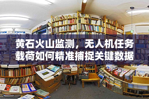 黄石火山监测，无人机任务载荷如何精准捕捉关键数据？