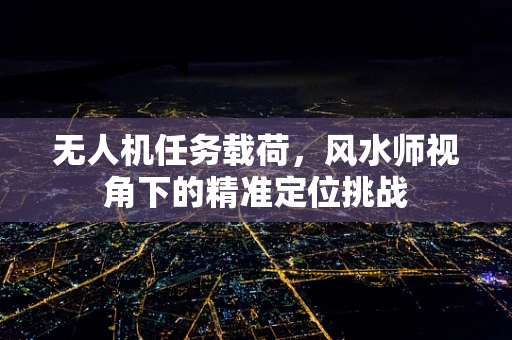 无人机任务载荷，风水师视角下的精准定位挑战