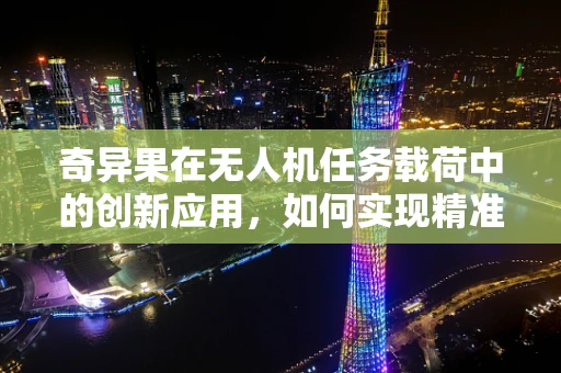 奇异果在无人机任务载荷中的创新应用，如何实现精准投送？