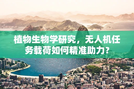植物生物学研究，无人机任务载荷如何精准助力？