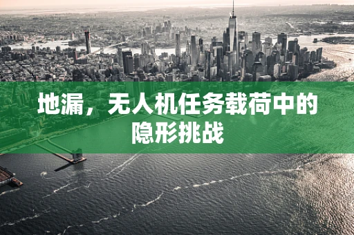 地漏，无人机任务载荷中的隐形挑战