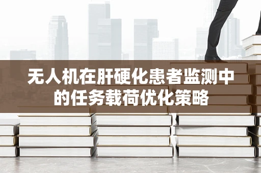 无人机在肝硬化患者监测中的任务载荷优化策略