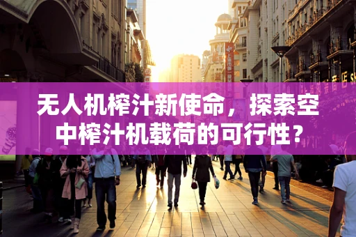 无人机榨汁新使命，探索空中榨汁机载荷的可行性？