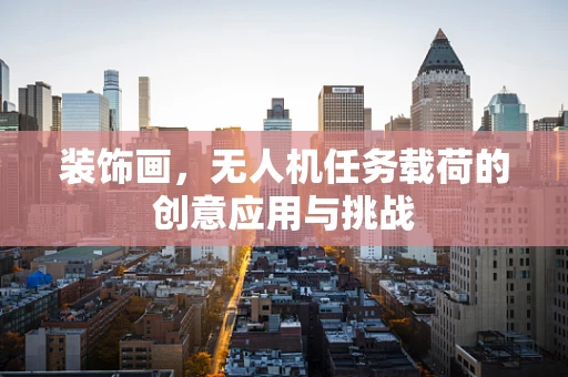 装饰画，无人机任务载荷的创意应用与挑战