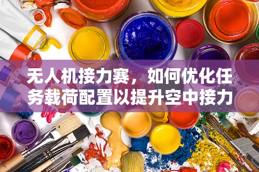 无人机接力赛，如何优化任务载荷配置以提升空中接力效率？