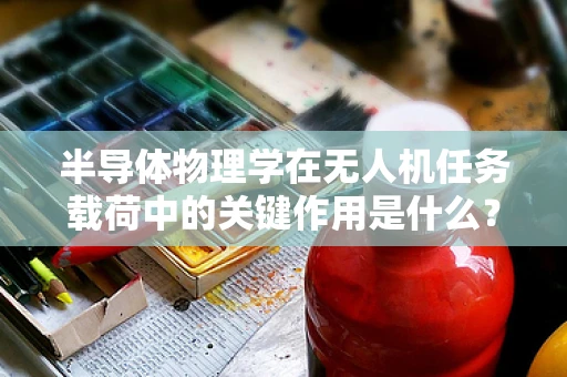 半导体物理学在无人机任务载荷中的关键作用是什么？