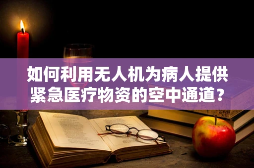如何利用无人机为病人提供紧急医疗物资的空中通道？