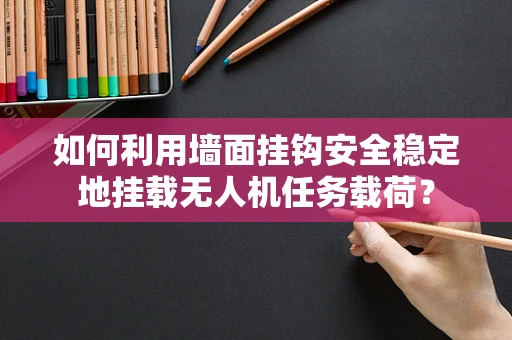 如何利用墙面挂钩安全稳定地挂载无人机任务载荷？
