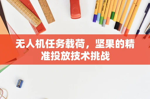 无人机任务载荷，坚果的精准投放技术挑战