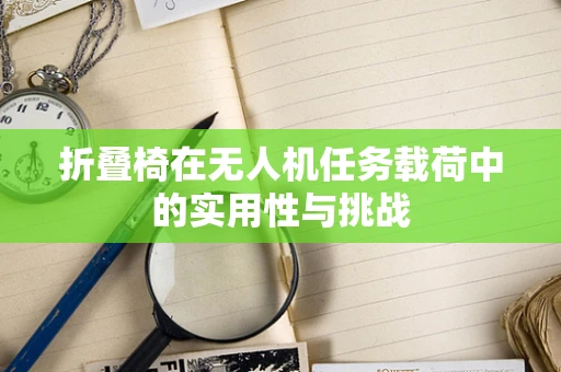 折叠椅在无人机任务载荷中的实用性与挑战