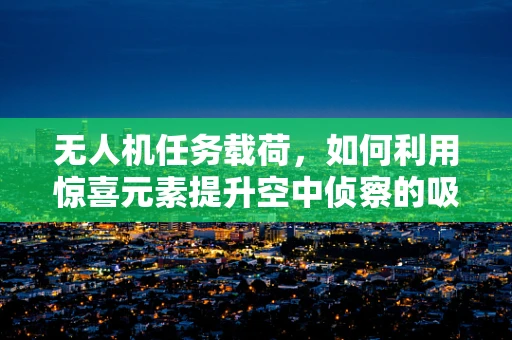 无人机任务载荷，如何利用惊喜元素提升空中侦察的吸引力？