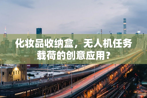 化妆品收纳盒，无人机任务载荷的创意应用？