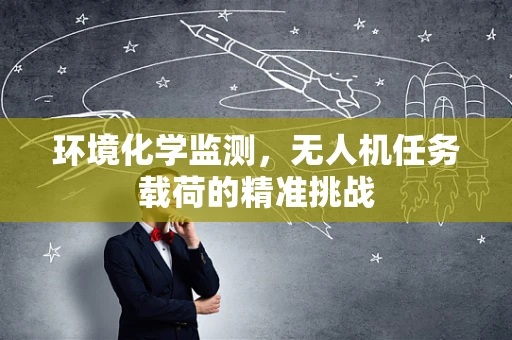 环境化学监测，无人机任务载荷的精准挑战