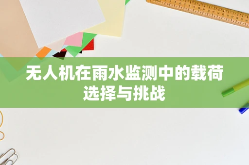 无人机在雨水监测中的载荷选择与挑战
