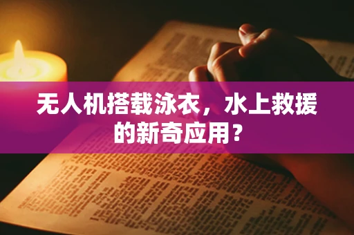 无人机搭载泳衣，水上救援的新奇应用？