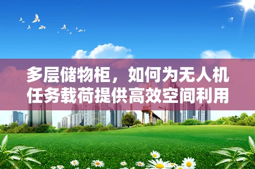 多层储物柜，如何为无人机任务载荷提供高效空间利用策略？