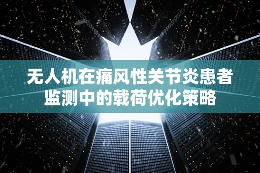 无人机在痛风性关节炎患者监测中的载荷优化策略