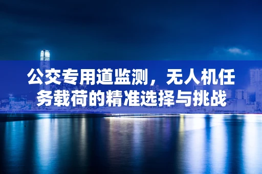 公交专用道监测，无人机任务载荷的精准选择与挑战