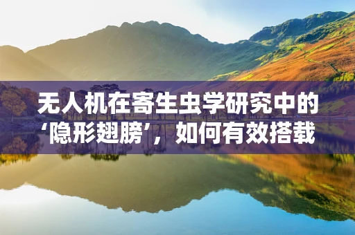 无人机在寄生虫学研究中的‘隐形翅膀’，如何有效搭载与利用？