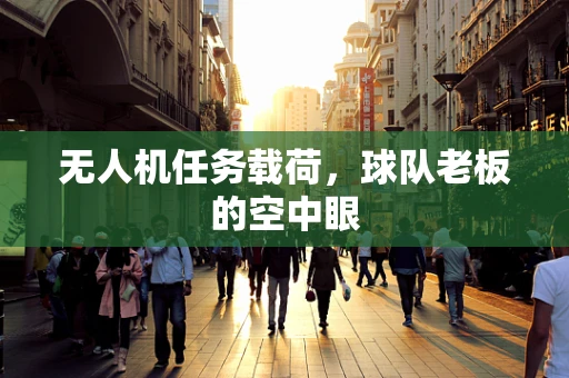 无人机任务载荷，球队老板的空中眼