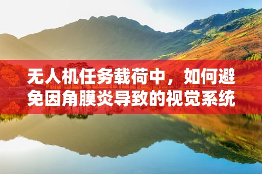 无人机任务载荷中，如何避免因角膜炎导致的视觉系统故障？