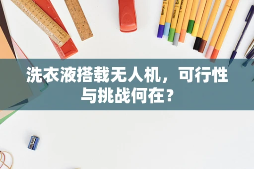 洗衣液搭载无人机，可行性与挑战何在？