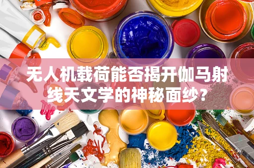 无人机载荷能否揭开伽马射线天文学的神秘面纱？