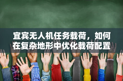 宜宾无人机任务载荷，如何在复杂地形中优化载荷配置？