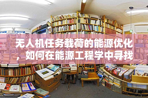 无人机任务载荷的能源优化，如何在能源工程学中寻找答案？