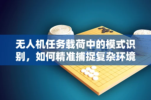无人机任务载荷中的模式识别，如何精准捕捉复杂环境下的关键信息？