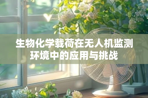 生物化学载荷在无人机监测环境中的应用与挑战
