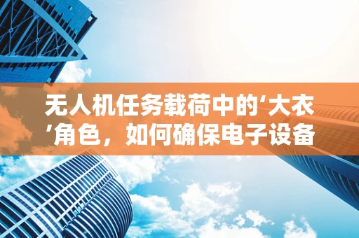 无人机任务载荷中的‘大衣’角色，如何确保电子设备在寒冷环境下的稳定运行？
