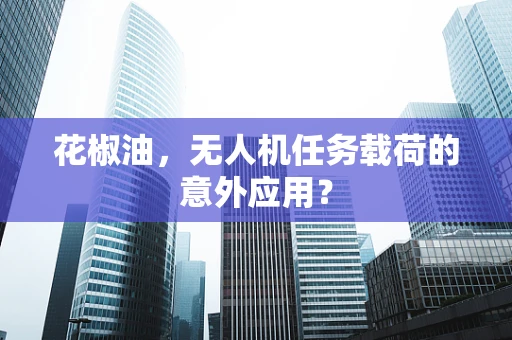 花椒油，无人机任务载荷的意外应用？