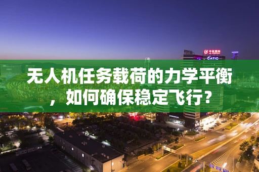无人机任务载荷的力学平衡，如何确保稳定飞行？